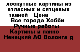 лоскутные картины из атласных и ситцевых тканей › Цена ­ 4 000 - Все города Хобби. Ручные работы » Картины и панно   . Ненецкий АО,Волонга д.